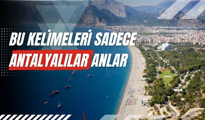 Bu kelimeleri sadece Antalyalılar anlar