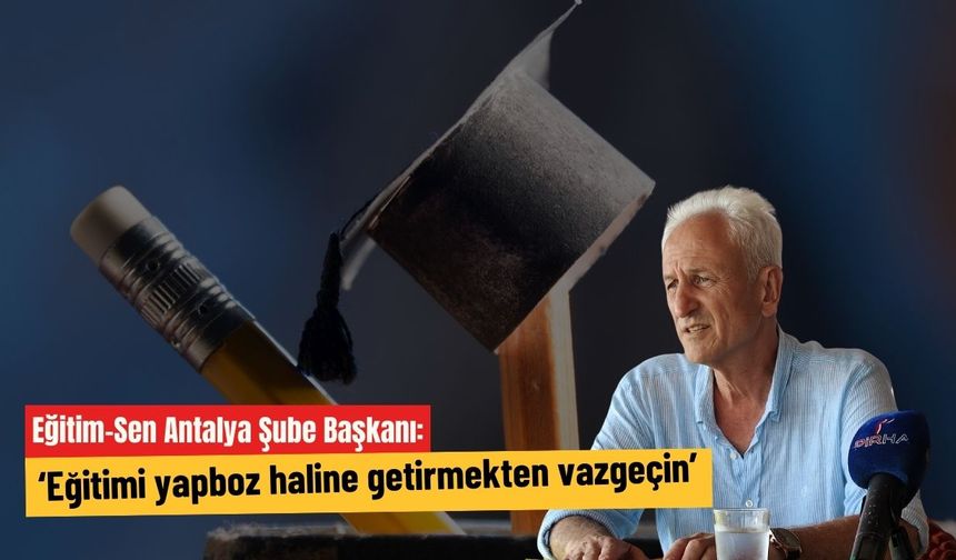 Eğitim-Sen Antalya Şube Başkanı: ‘Eğitimi yapboz haline getirmekten vazgeçin’