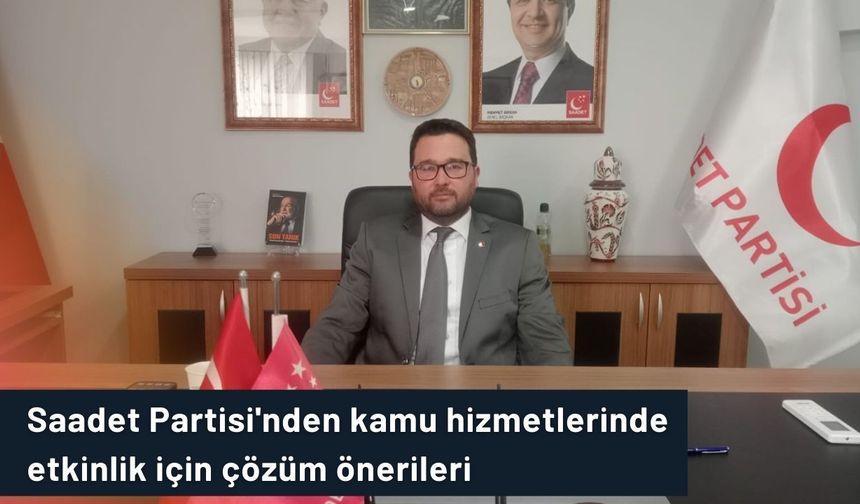 Saadet Partisi'nden kamu hizmetlerinde etkinlik için çözüm önerileri