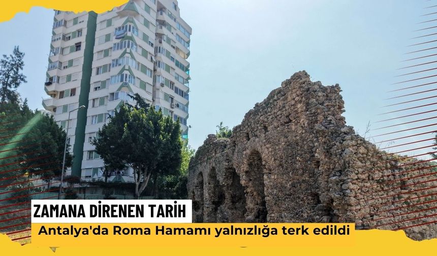 Zamana direnen tarih: Antalya'da Roma Hamamı yalnızlığa terk edildi