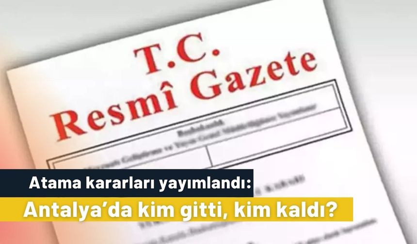 Atama kararları yayımlandı: Antalya’da kim gitti, kim kaldı?