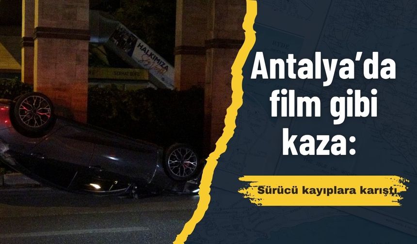 Antalya’da film gibi kaza: Sürücü kayıplara karıştı