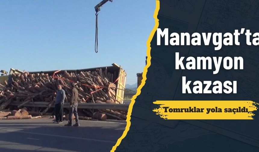 Tomruklar yola saçıldı: Manavgat’ta kamyon kazası