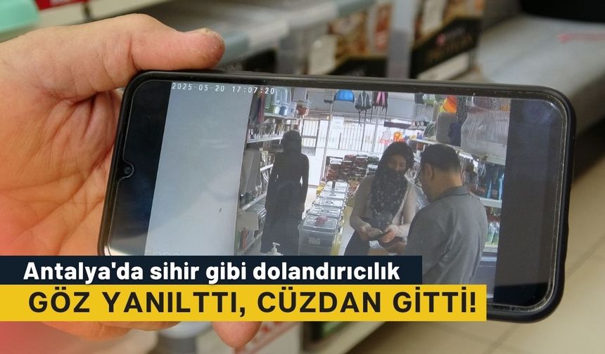 Antalya'da sihir gibi dolandırıcılık: Göz yanılttı, cüzdan gitti!