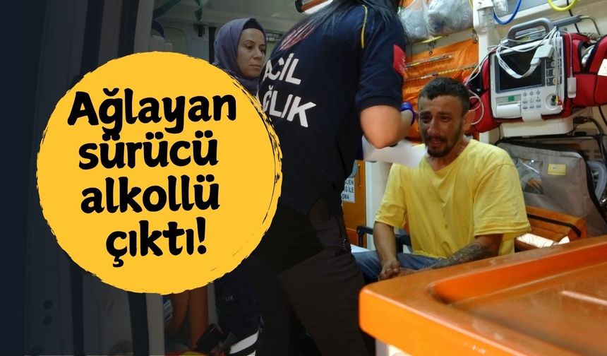 Ağlayan sürücü alkollü çıktı!