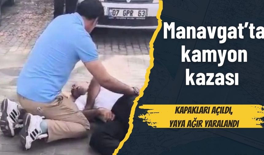 Manavgat’ta kamyon kazası: Kapakları açıldı, yaya ağır yaralandı