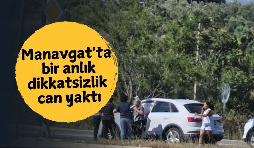 Manavgat'ta bir anlık dikkatsizlik can yaktı