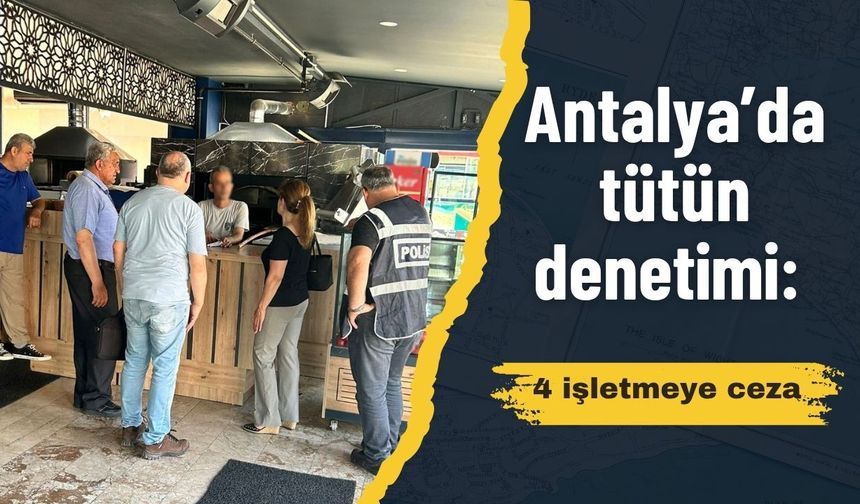 Antalya’da tütün denetimi: 4 işletmeye ceza