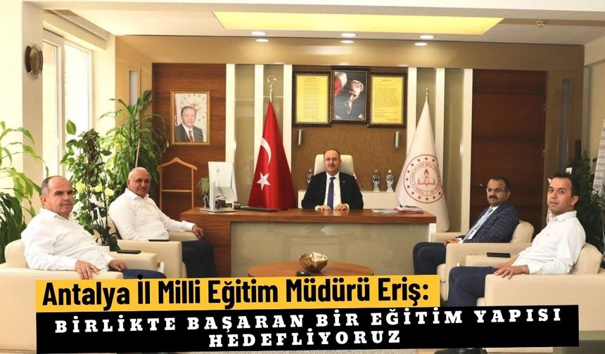 Antalya İl Milli Eğitim Müdürü Eriş: Birlikte başaran bir eğitim yapısı hedefliyoruz