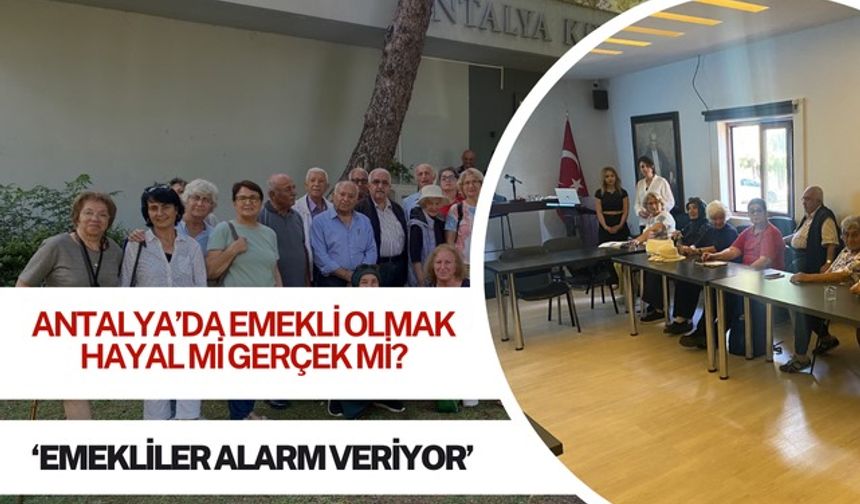 Antalya’da emekli olmak hayal mi gerçek mi? ‘Emekliler alarm veriyor’