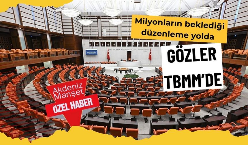 Milyonların beklediği düzenleme yolda: Gözler TBMM’de