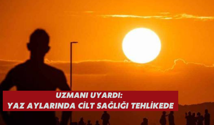 Uzmanı uyardı: Yaz Aylarında cilt sağlığı tehlikede