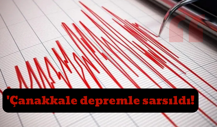 Çanakkale depremle sarsıldı!