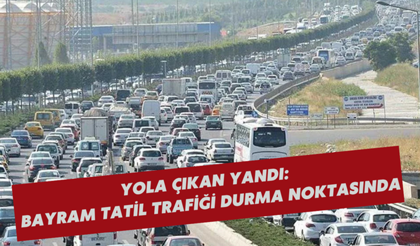 Yola çıkan yandı: Bayram tatili trafiği durma noktasında