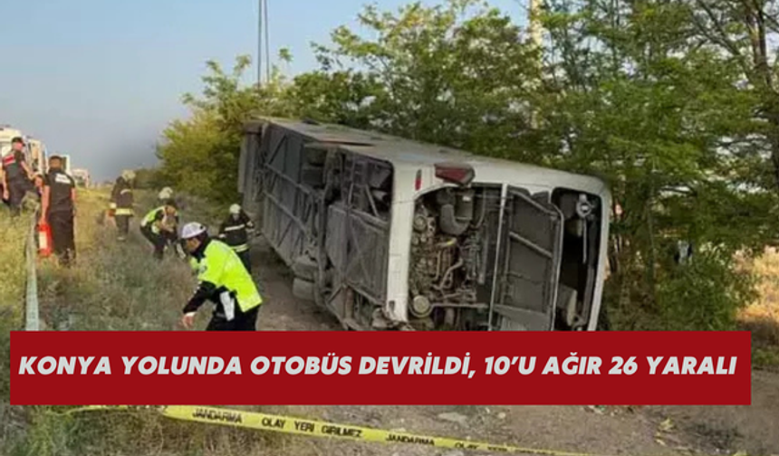 Konya yolunda otobüs devrildi, 10’u ağır 26 yaralı