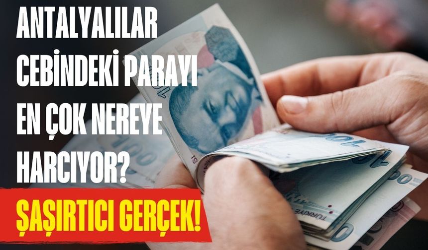 Antalyalılar cebindeki parayı en çok nereye harcıyor? Şaşırtıcı gerçek!