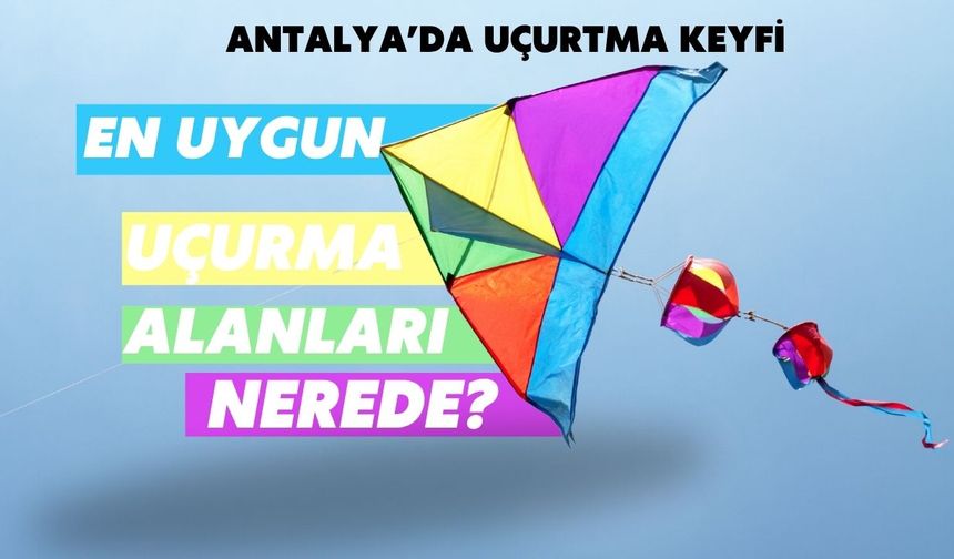 Antalya’da uçurtma keyfi: En uygun uçurma alanları nerede?