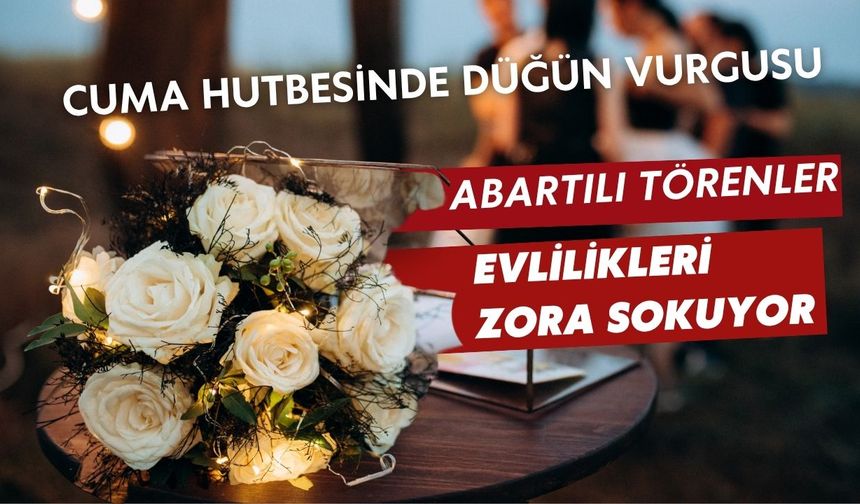 Cuma Hutbesinde düğün vurgusu: Abartılı törenler evlilikleri zora sokuyor