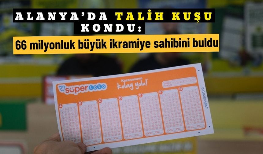 Alanya’da talih kuşu kondu: 66 milyonluk büyük ikramiye sahibini buldu