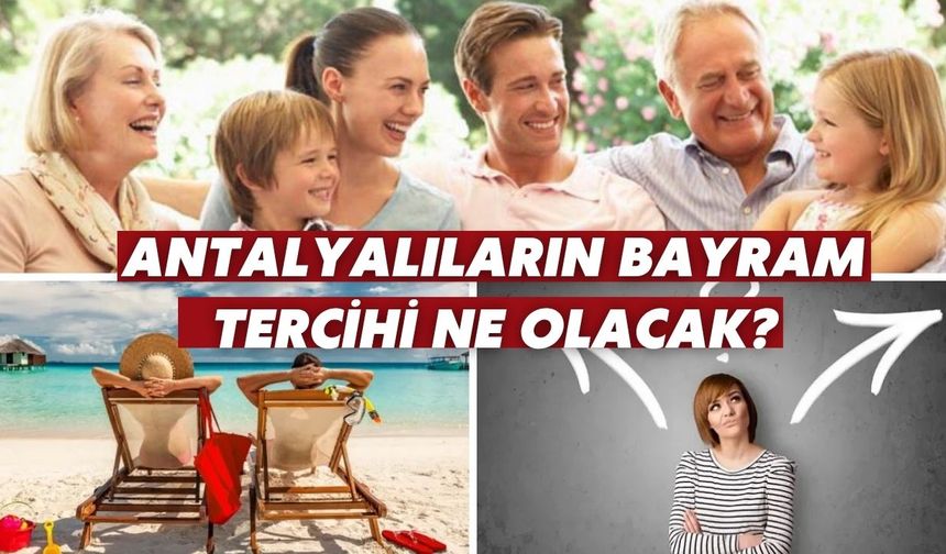 Antalyalıların bayram tercihi ne olacak?