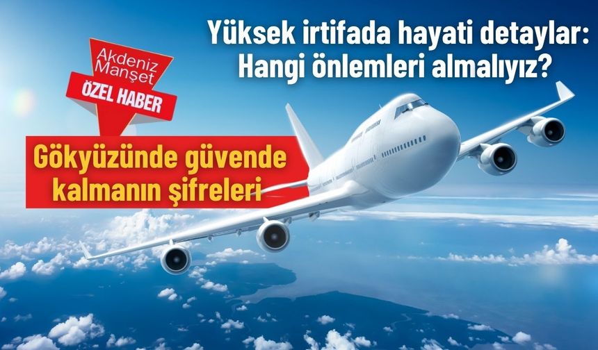 Yüksek irtifada hayati detaylar: Hangi önlemleri almalıyız? Gökyüzünde güvende kalmanın şifreleri