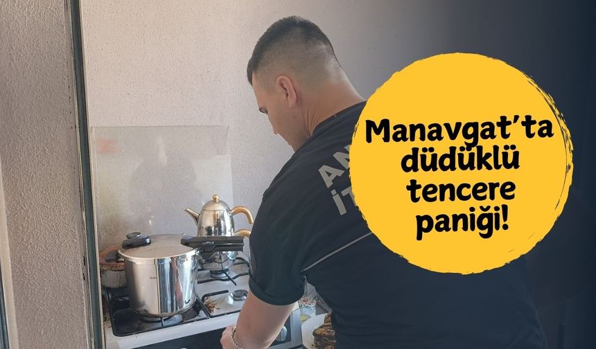 Manavgat’ta düdüklü tencere paniği!