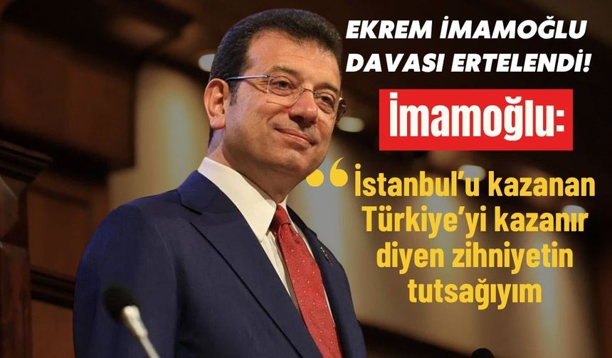 Ekrem İmamoğlu davası ertelendi! İmamoğlu: 'İstanbul’u kazanan Türkiye’yi kazanır diyen zihniyetin tutsağıyım'