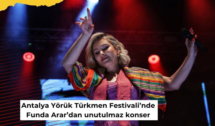 Antalya Yörük Türkmen Festivali’nde Funda Arar’dan unutulmaz konser