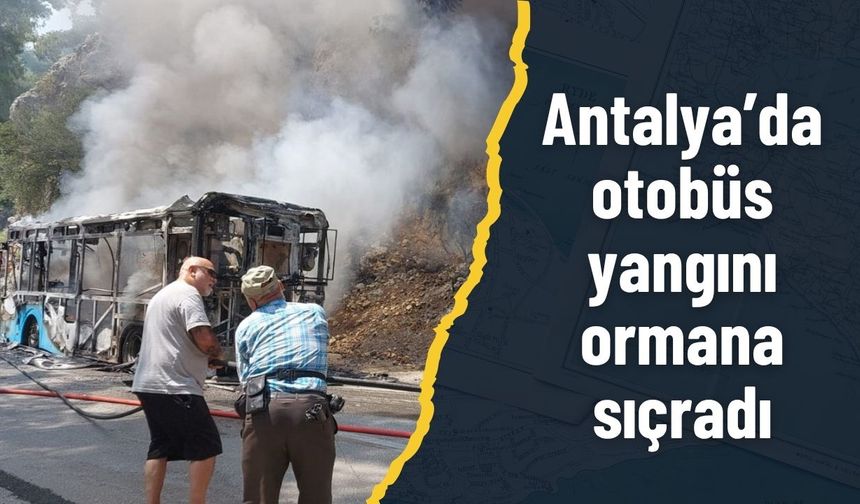 Antalya’da otobüs yangını ormana sıçradı