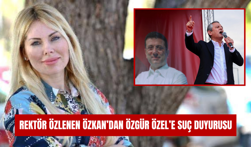 Rektör Özlenen Özkan’dan Özgür Özel’e suç duyurusu