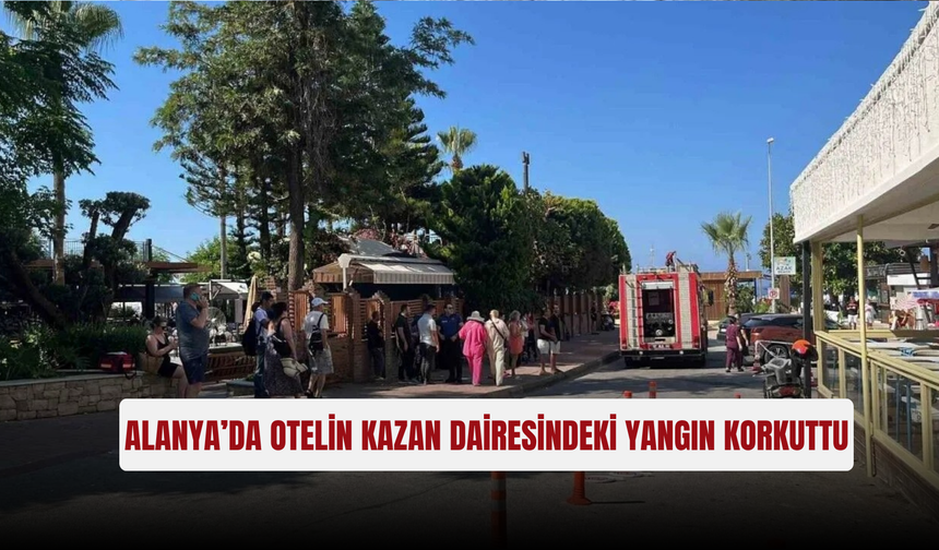 Alanya’da otelin kazan dairesindeki yangın korkuttu