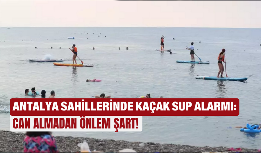Antalya sahillerinde kaçak SUP alarmı:  Can almadan önlem şart!