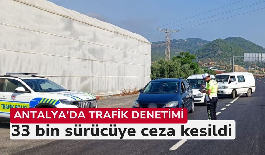 Antalya’da trafik denetimi: 33 bin sürücüye ceza kesildi