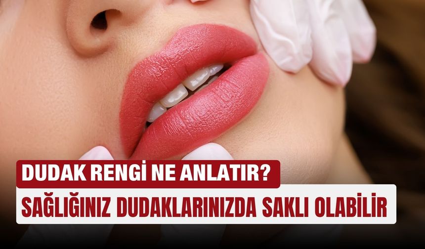 Dudak rengi ne anlatır? Sağlığınız dudaklarınızda saklı olabilir
