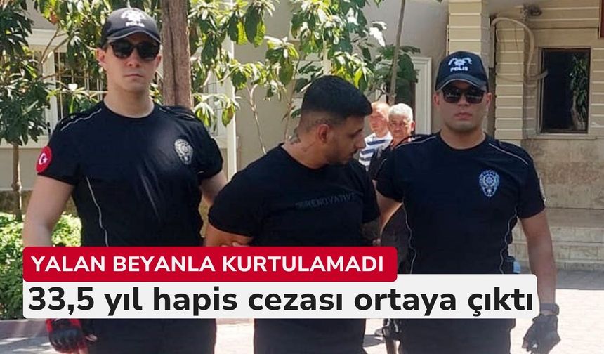 Yalan beyanla kurtulamadı: 33,5 yıl hapis cezası ortaya çıktı