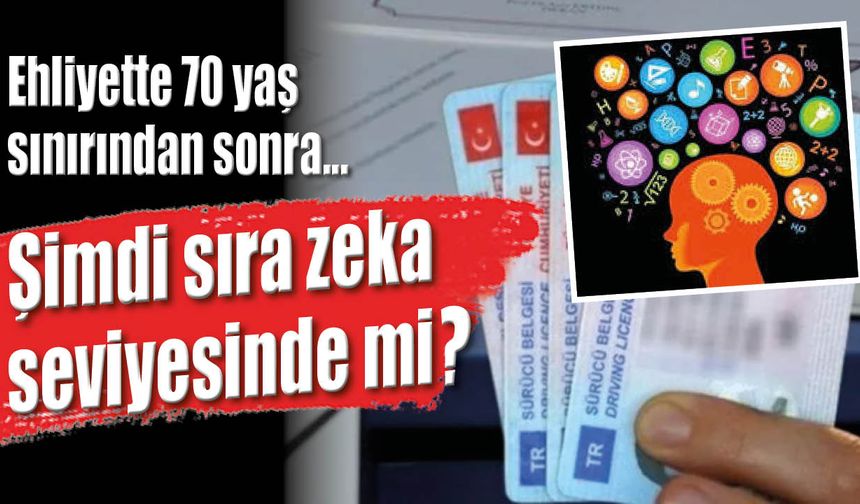 Ehliyette 70 yaş sınırından sonra… Şimdi sıra zeka seviyesinde mi?