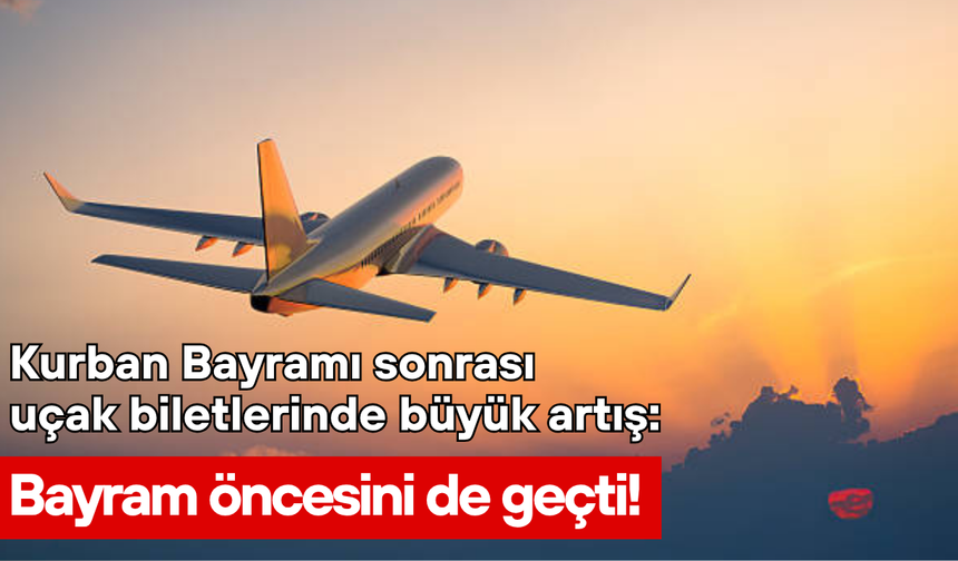 Kurban Bayramı sonrası uçak biletlerinde büyük artış: Bayram öncesini de geçti!