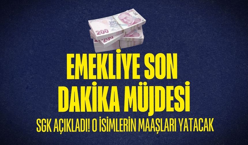 Emekliye müjde: SGK açıkladı! O İsimlerin maaşları yatacak