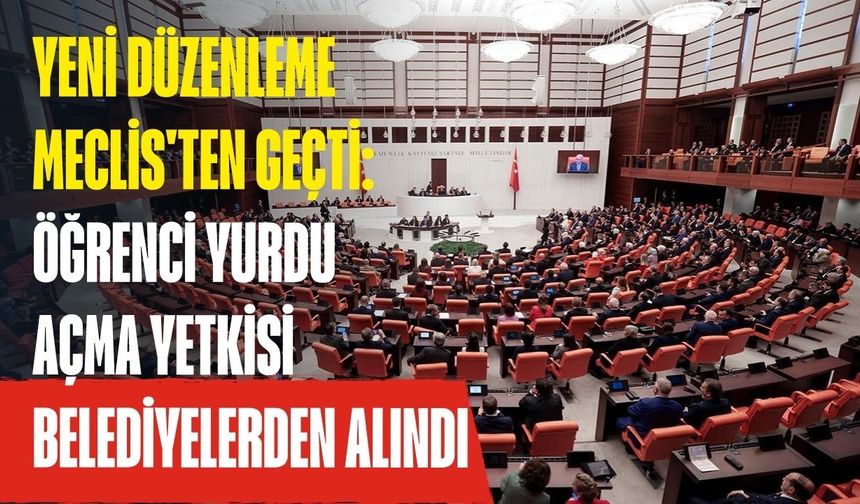 Yeni düzenleme Meclis'ten geçti: Öğrenci yurdu açma yetkisi belediyelerden alındı