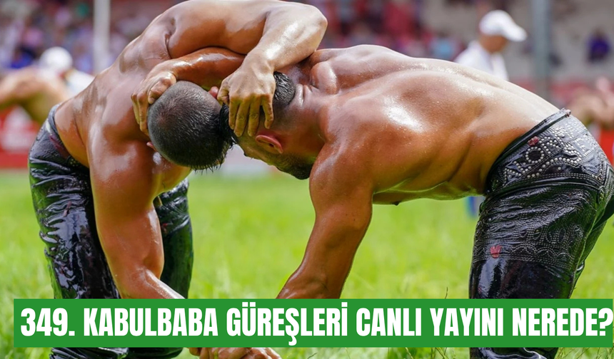 349. Kabulbaba Güreşleri nerede canlı yayınlanacak? Hangi başpehlivanlar katılıyor?