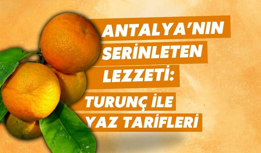 Antalya’nın Serinleten Lezzeti: Turunç ile Yaz Tarifleri