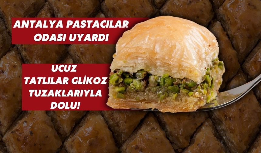 Antalya Pastacılar Odası uyardı: Ucuz tatlılar glikoz tuzaklarıyla dolu!