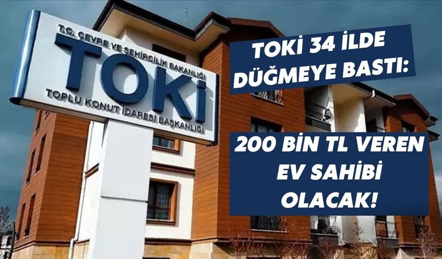 TOKİ 34 ilde düğmeye bastı: 200 bin TL veren ev sahibi olacak!