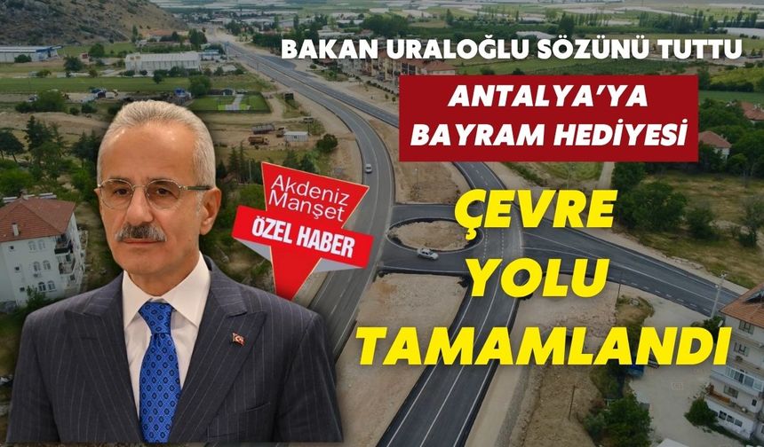 Bakan Uraloğlu sözünü tuttu...Antalya'ya bayram hediyesi: Çevre yolu tamamlandı