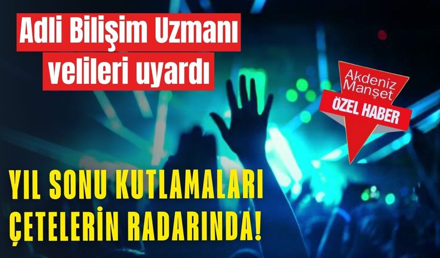 Adli Bilişim Uzmanı velileri uyardı: Yıl sonu kutlamaları çetelerin radarında!