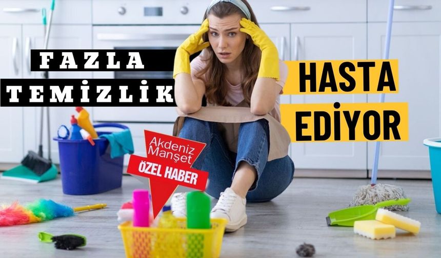 Fazla temizlik hasta ediyor!
