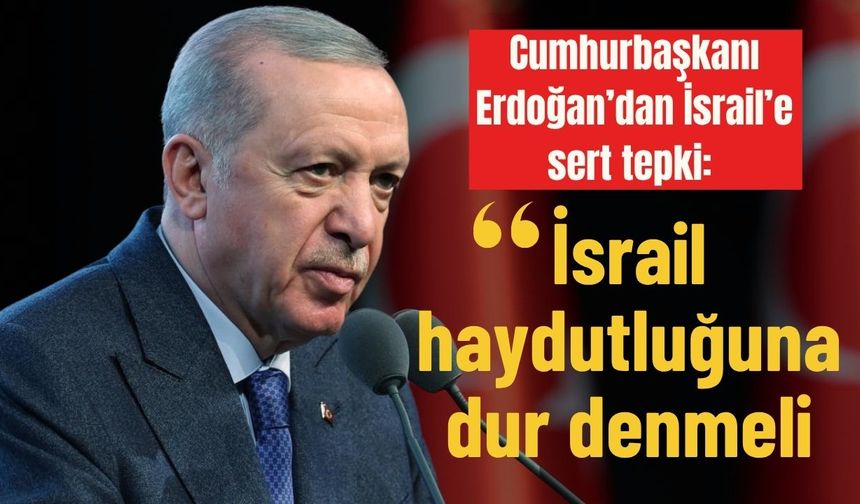 Cumhurbaşkanı Erdoğan’dan İsrail’e sert tepki: “İsrail haydutluğuna dur denmeli”