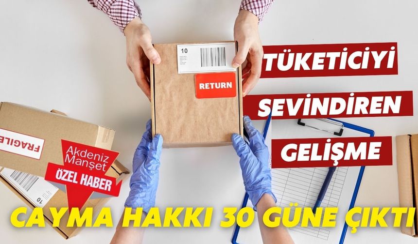 Tüketiciyi sevindiren gelişme: Cayma hakkı 30 güne çıktı