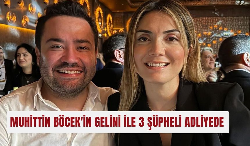 Muhittin Böcek'in gelini ile 3 şüpheli adliyede
