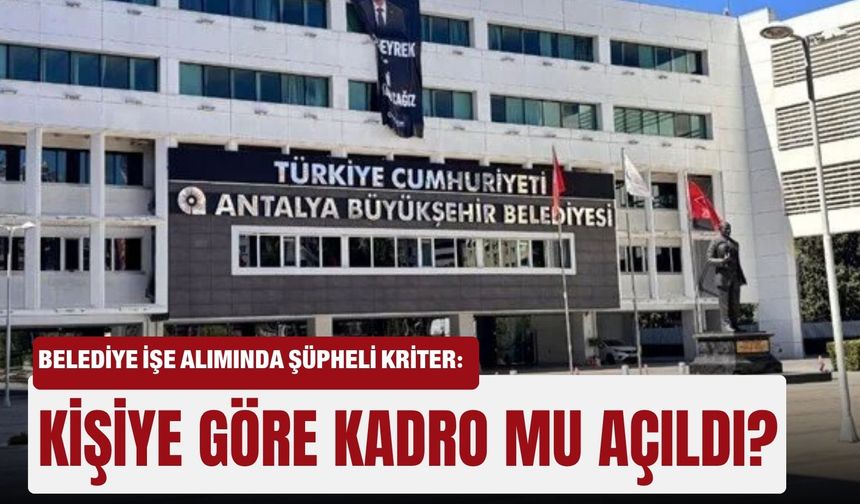 Belediye işe alımında şüpheli kriter: Kişiye göre kadro mu açıldı?